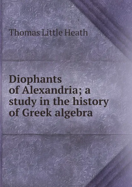 Обложка книги Diophants of Alexandria; a study in the history of Greek algebra, Thomas Little Heath