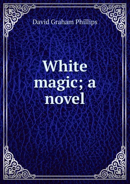 Обложка книги White magic; a novel, Phillips David Graham