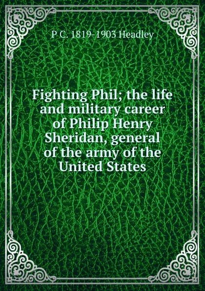 Обложка книги Fighting Phil; the life and military career of Philip Henry Sheridan, general of the army of the United States, P. C. Headley