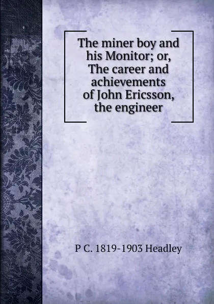 Обложка книги The miner boy and his Monitor; or, The career and achievements of John Ericsson, the engineer, P. C. Headley