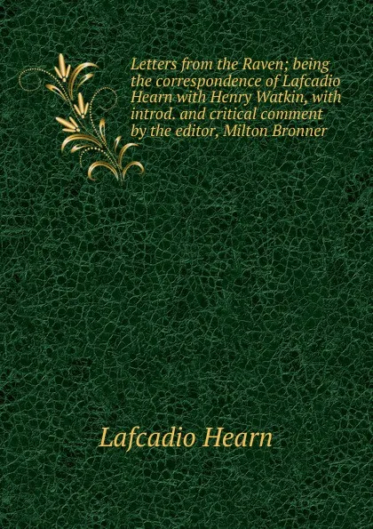 Обложка книги Letters from the Raven; being the correspondence of Lafcadio Hearn with Henry Watkin, with introd. and critical comment by the editor, Milton Bronner, Lafcadio Hearn