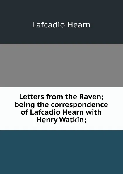 Обложка книги Letters from the Raven; being the correspondence of Lafcadio Hearn with Henry Watkin;, Lafcadio Hearn