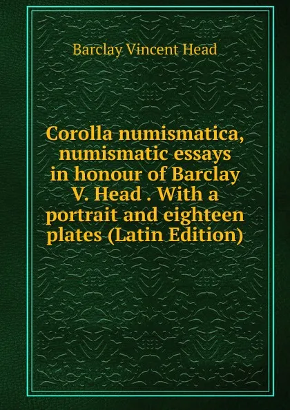 Обложка книги Corolla numismatica, numismatic essays in honour of Barclay V. Head . With a portrait and eighteen plates (Latin Edition), Barclay Vincent Head