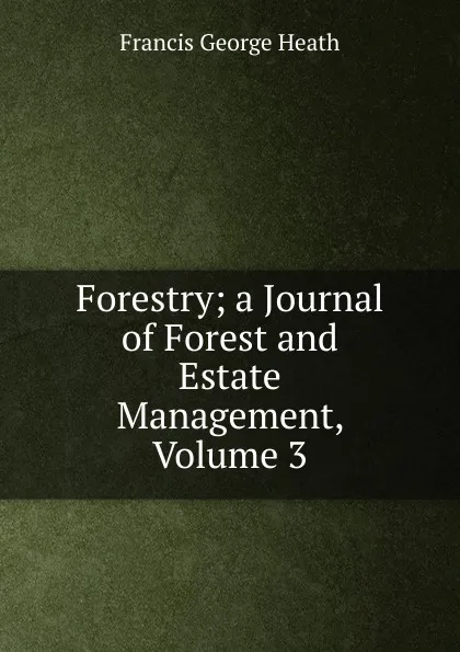 Обложка книги Forestry; a Journal of Forest and Estate Management, Volume 3, Heath Francis George