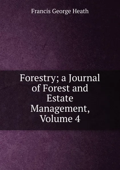 Обложка книги Forestry; a Journal of Forest and Estate Management, Volume 4, Heath Francis George