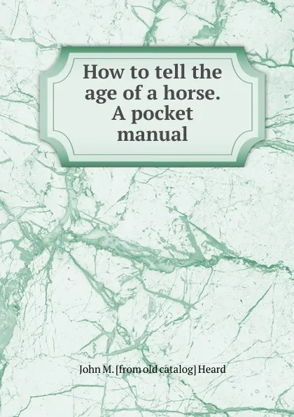 Обложка книги How to tell the age of a horse. A pocket manual, John M. [from old catalog] Heard