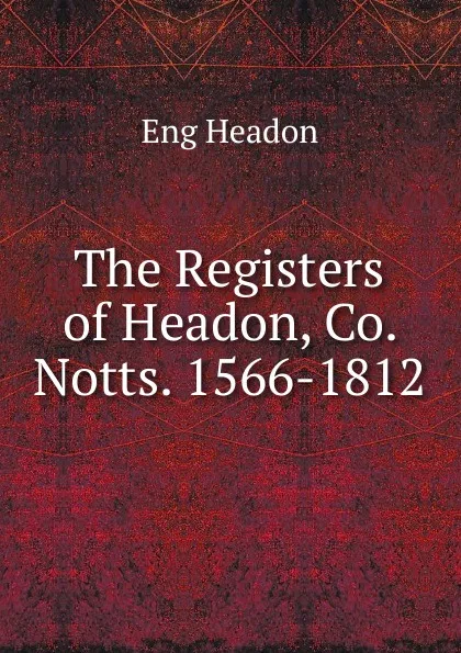 Обложка книги The Registers of Headon, Co. Notts. 1566-1812, Eng Headon