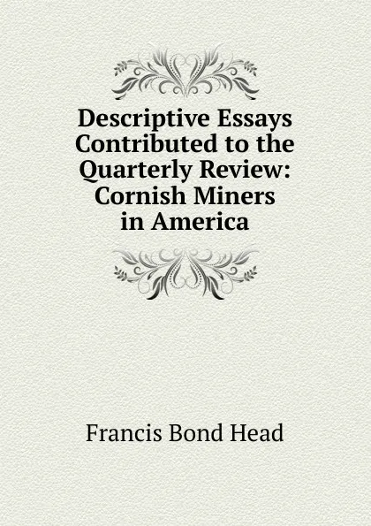 Обложка книги Descriptive Essays Contributed to the Quarterly Review: Cornish Miners in America, Head Francis Bond