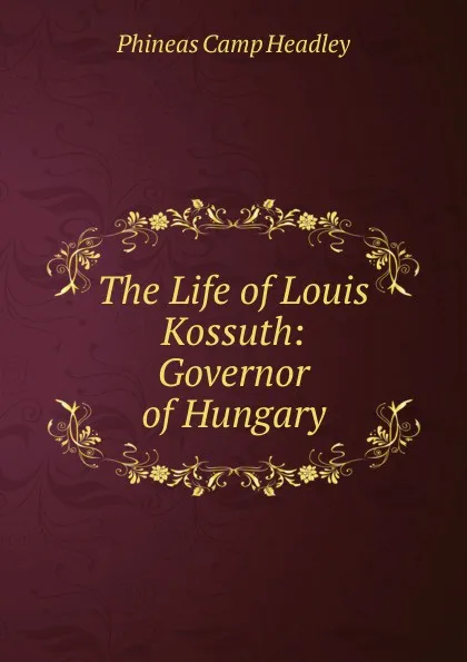 Обложка книги The Life of Louis Kossuth: Governor of Hungary, P. C. Headley