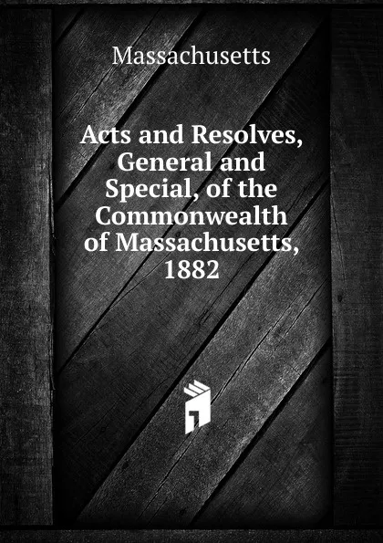 Обложка книги Acts and Resolves, General and Special, of the Commonwealth of Massachusetts, 1882, Massachusetts