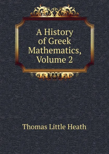 Обложка книги A History of Greek Mathematics, Volume 2, Thomas Little Heath