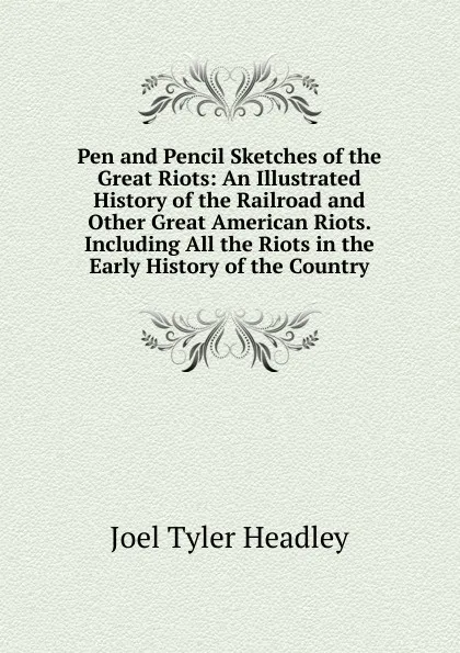 Обложка книги Pen and Pencil Sketches of the Great Riots: An Illustrated History of the Railroad and Other Great American Riots. Including All the Riots in the Early History of the Country, J.T.Headley