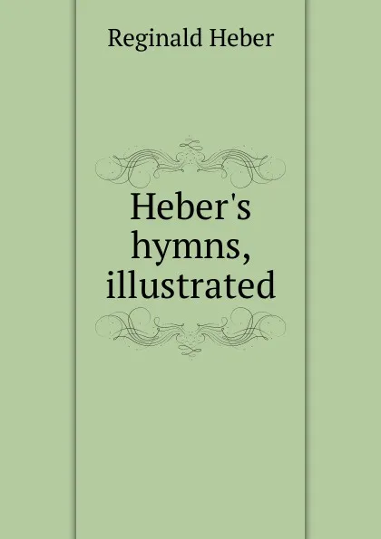 Обложка книги Heber.s hymns, illustrated, Heber Reginald