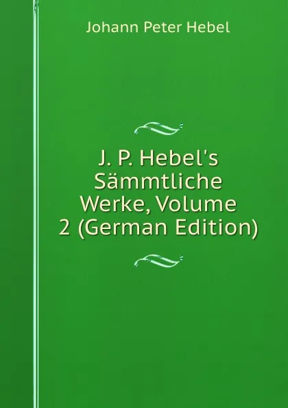 Обложка книги J. P. Hebel.s Sammtliche Werke, Volume 2 (German Edition), Johann Peter Hebel