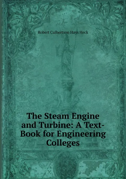 Обложка книги The Steam Engine and Turbine: A Text-Book for Engineering Colleges, Robert Culbertson Hays Heck