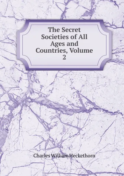 Обложка книги The Secret Societies of All Ages and Countries, Volume 2, Charles William Heckethorn