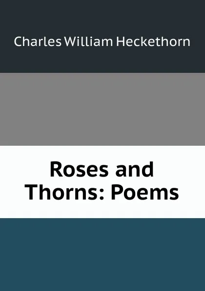 Обложка книги Roses and Thorns: Poems, Charles William Heckethorn