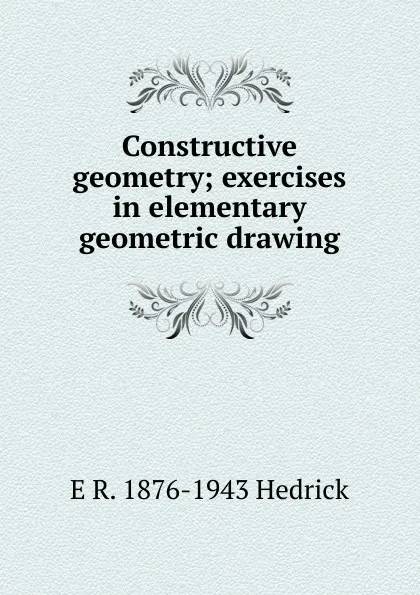 Обложка книги Constructive geometry; exercises in elementary geometric drawing, E R. 1876-1943 Hedrick