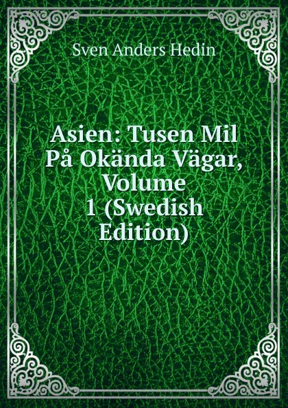 Обложка книги Asien: Tusen Mil Pa Okanda Vagar, Volume 1 (Swedish Edition), Sven Anders Hedin