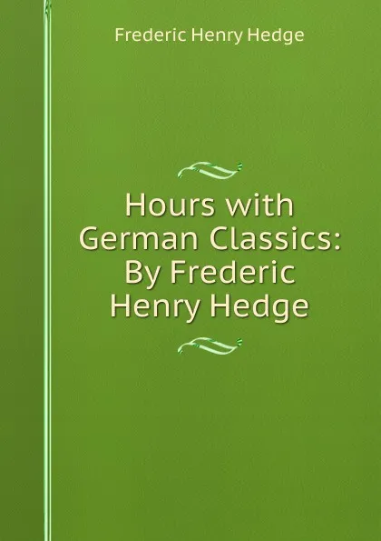 Обложка книги Hours with German Classics: By Frederic Henry Hedge, Hedge Frederic Henry