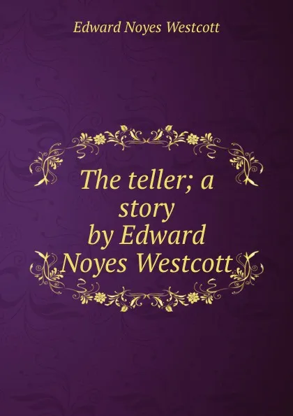 Обложка книги The teller; a story by Edward Noyes Westcott, Edward Noyes Westcott