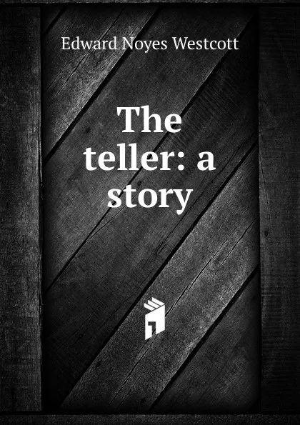 Обложка книги The teller: a story, Edward Noyes Westcott