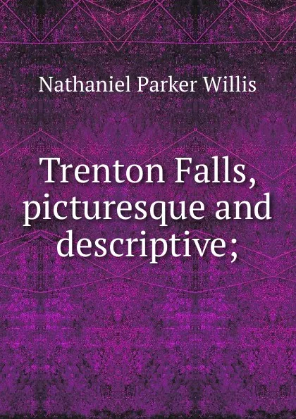 Обложка книги Trenton Falls, picturesque and descriptive;, Willis Nathaniel Parker