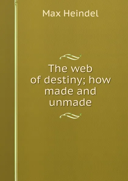 Обложка книги The web of destiny; how made and unmade, Max Heindel