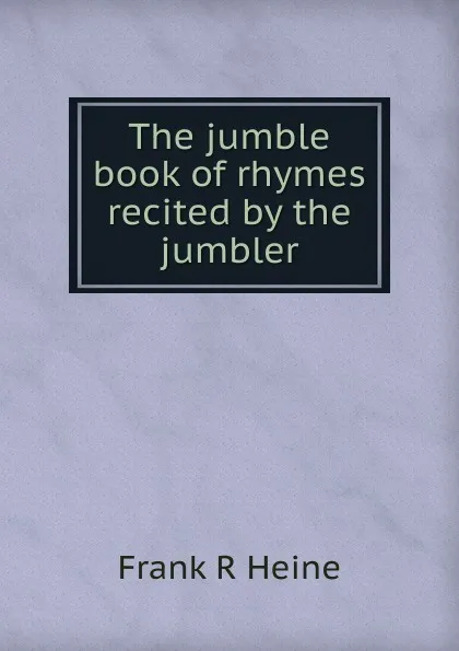 Обложка книги The jumble book of rhymes recited by the jumbler, Frank R Heine