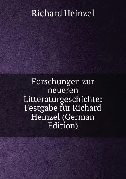 Обложка книги Forschungen zur neueren Litteraturgeschichte: Festgabe fur Richard Heinzel (German Edition), Richard Heinzel