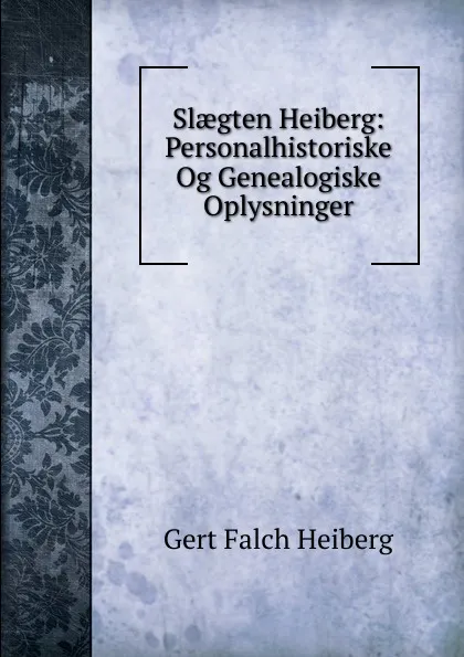 Обложка книги Slaegten Heiberg: Personalhistoriske Og Genealogiske Oplysninger, Gert Falch Heiberg