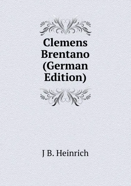 Обложка книги Clemens Brentano (German Edition), J B. Heinrich