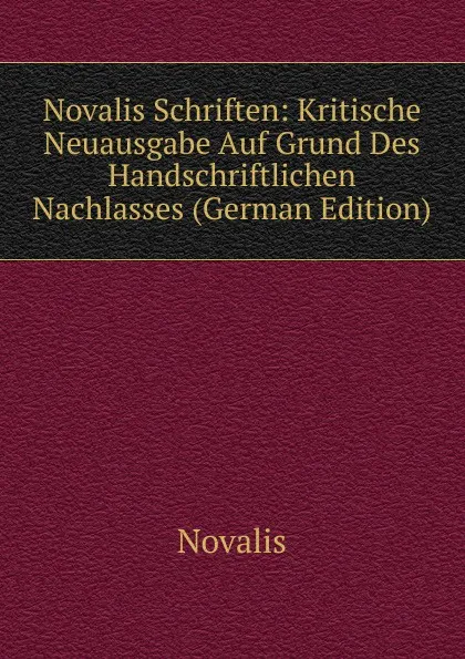 Обложка книги Novalis Schriften: Kritische Neuausgabe Auf Grund Des Handschriftlichen Nachlasses (German Edition), Novalis