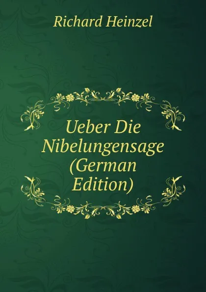 Обложка книги Ueber Die Nibelungensage (German Edition), Richard Heinzel