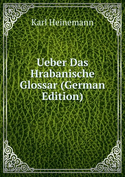 Обложка книги Ueber Das Hrabanische Glossar (German Edition), Karl Heinemann