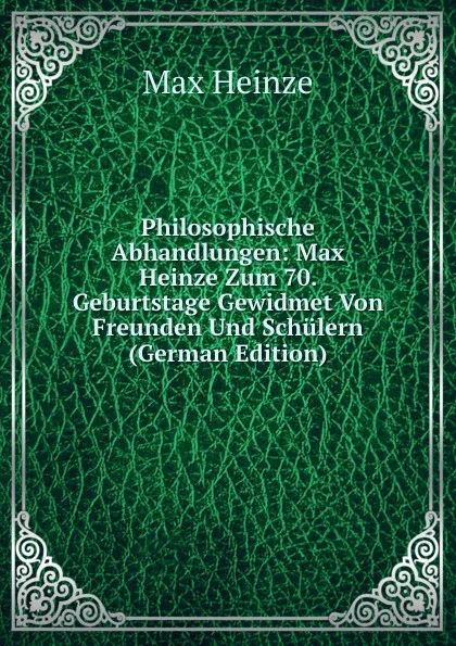 Обложка книги Philosophische Abhandlungen: Max Heinze Zum 70. Geburtstage Gewidmet Von Freunden Und Schulern (German Edition), Max Heinze