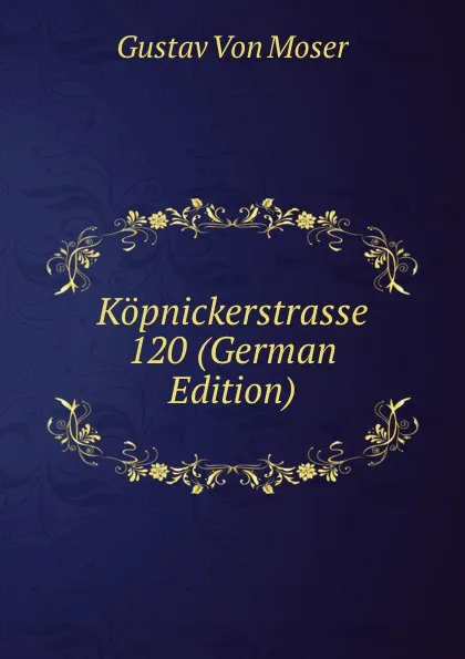 Обложка книги Kopnickerstrasse 120 (German Edition), Gustav von Moser