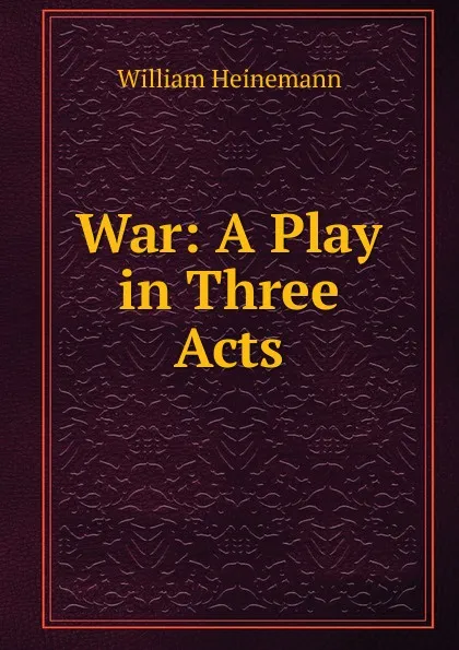 Обложка книги War: A Play in Three Acts, William Heinemann