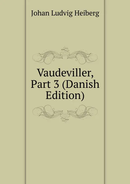 Обложка книги Vaudeviller, Part 3 (Danish Edition), Johan Ludvig Heiberg