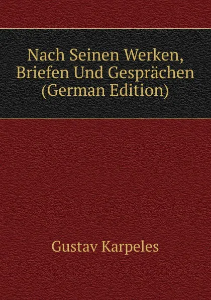 Обложка книги Nach Seinen Werken, Briefen Und Gesprachen (German Edition), Gustav Karpeles