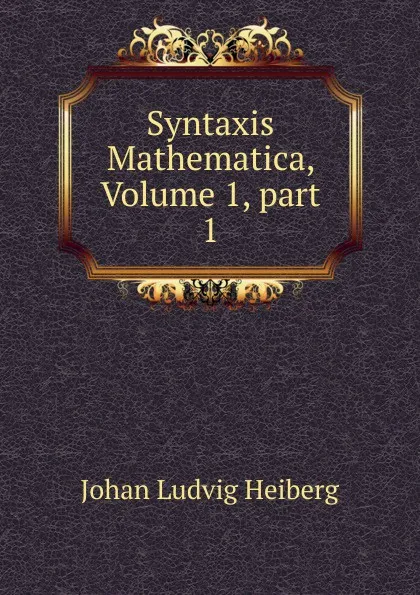 Обложка книги Syntaxis Mathematica, Volume 1,.part 1, Johan Ludvig Heiberg