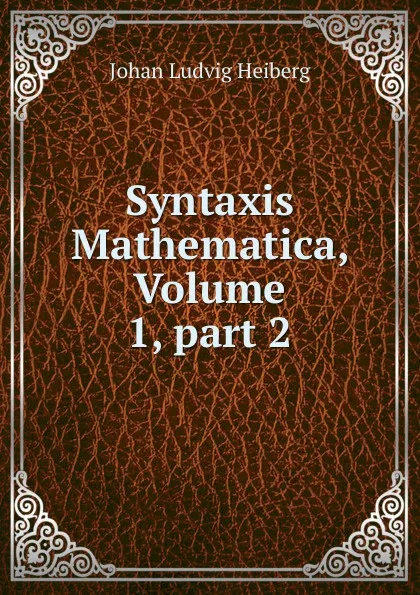 Обложка книги Syntaxis Mathematica, Volume 1,.part 2, Johan Ludvig Heiberg