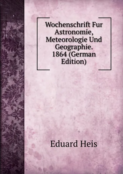 Обложка книги Wochenschrift Fur Astronomie, Meteorologie Und Geographie. 1864 (German Edition), Eduard Heis