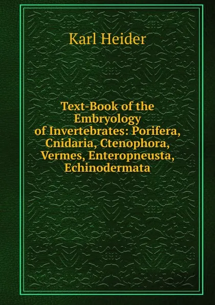 Обложка книги Text-Book of the Embryology of Invertebrates: Porifera, Cnidaria, Ctenophora, Vermes, Enteropneusta, Echinodermata, Karl Heider