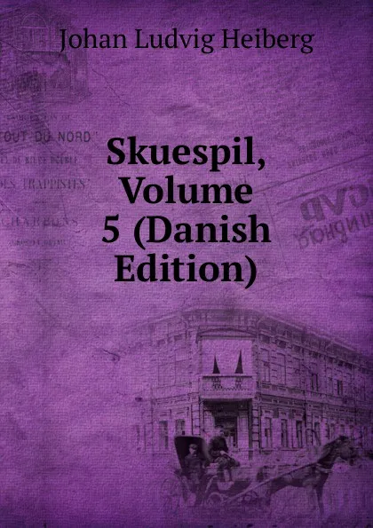 Обложка книги Skuespil, Volume 5 (Danish Edition), Johan Ludvig Heiberg