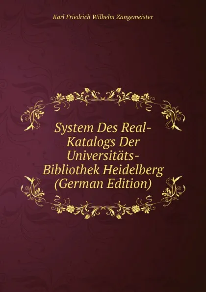 Обложка книги System Des Real-Katalogs Der Universitats-Bibliothek Heidelberg (German Edition), Karl Friedrich Wilhelm Zangemeister