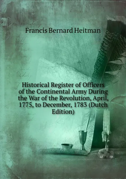 Обложка книги Historical Register of Officers of the Continental Army During the War of the Revolution, April, 1775, to December, 1783 (Dutch Edition), Francis Bernard Heitman