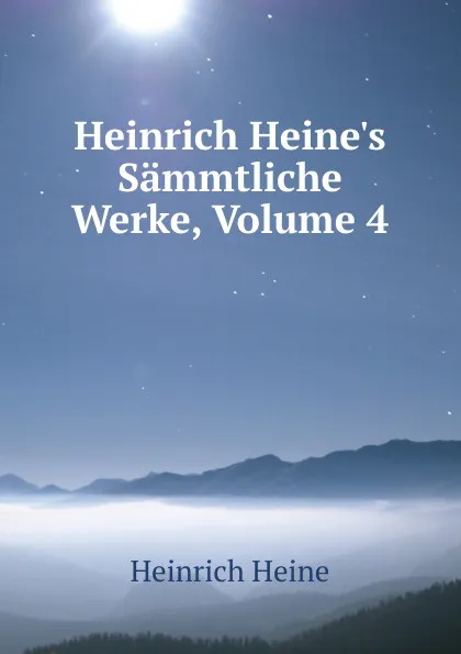 Обложка книги Heinrich Heine.s Sammtliche Werke, Volume 4, Heinrich Heine