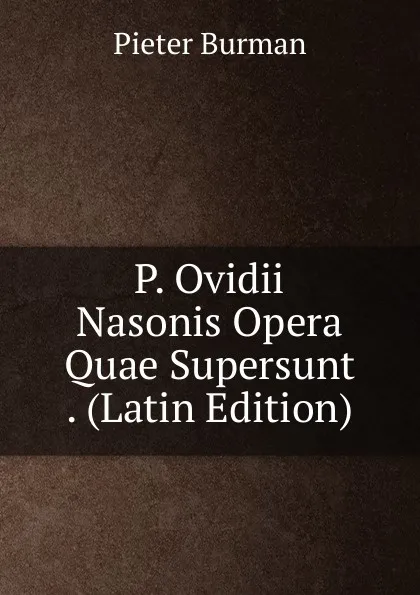 Обложка книги P. Ovidii Nasonis Opera Quae Supersunt . (Latin Edition), Pieter Burman