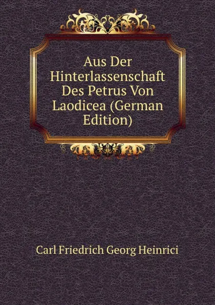 Обложка книги Aus Der Hinterlassenschaft Des Petrus Von Laodicea (German Edition), Carl Friedrich Georg Heinrici